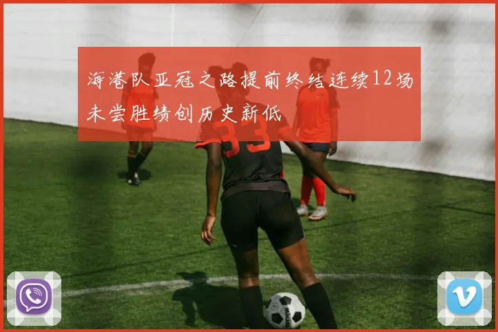 海港队亚冠之路提前终结连续12场未尝胜绩创历史新低