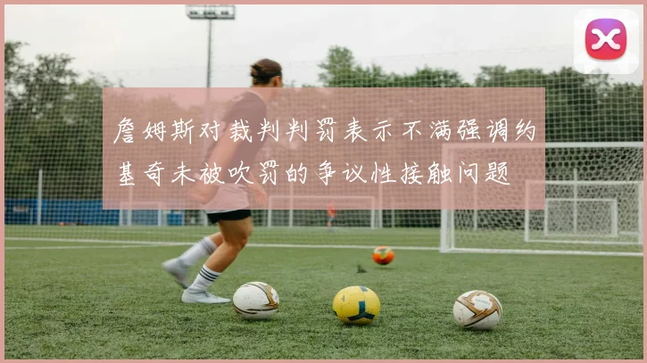 詹姆斯对裁判判罚表示不满强调约基奇未被吹罚的争议性接触问题