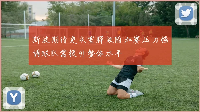 斯波期待更衣室释放附加赛压力强调球队需提升整体水平