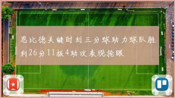 恩比德关键时刻三分球助力球队胜利26分11板4助攻表现抢眼