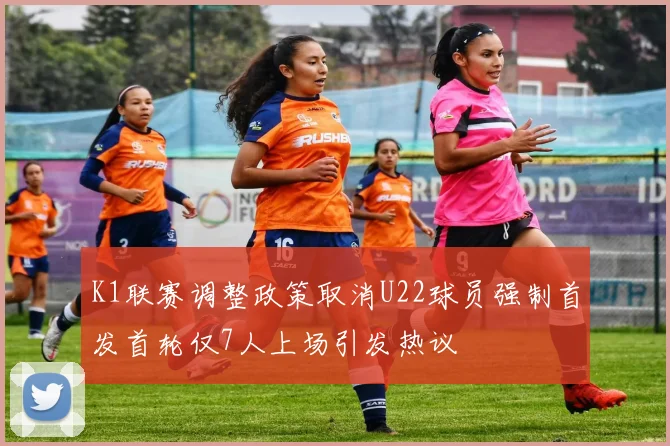 K1联赛调整政策取消U22球员强制首发首轮仅7人上场引发热议