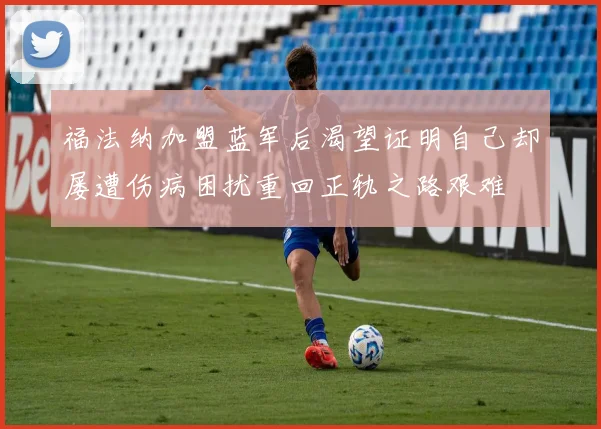福法纳加盟蓝军后渴望证明自己却屡遭伤病困扰重回正轨之路艰难