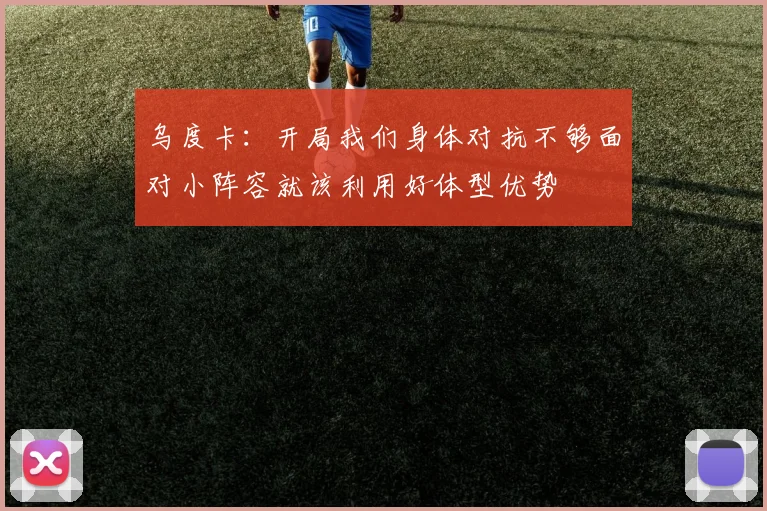乌度卡：开局我们身体对抗不够面对小阵容就该利用好体型优势