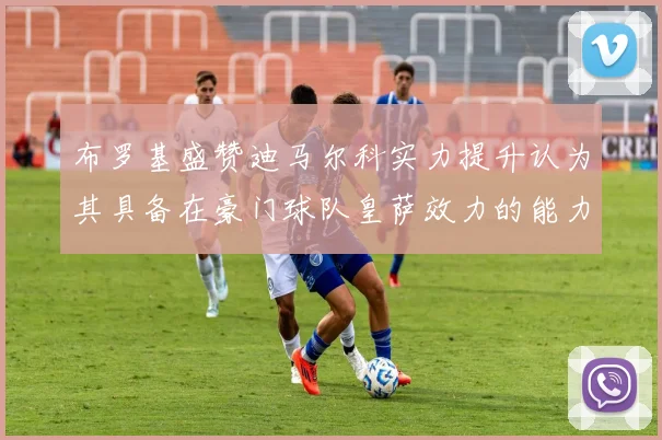 布罗基盛赞迪马尔科实力提升认为其具备在豪门球队皇萨效力的能力