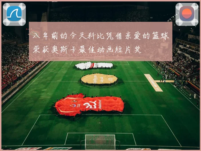 八年前的今天科比凭借亲爱的篮球荣获奥斯卡最佳动画短片奖