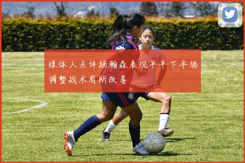 媒体人点评杨瀚森表现平平下半场调整战术有所改善