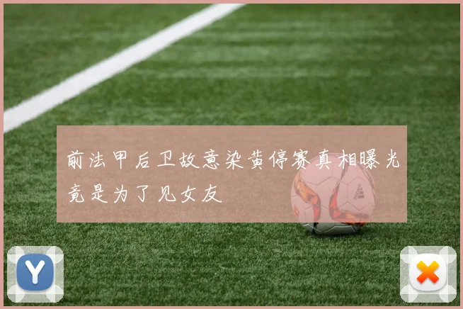 前法甲后卫故意染黄停赛真相曝光竟是为了见女友