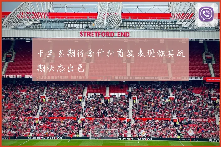 卡里克期待舍什科首发表现称其近期状态出色