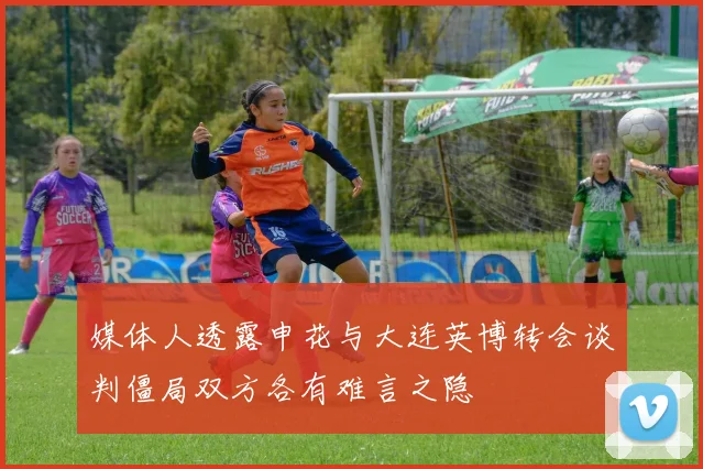 媒体人透露申花与大连英博转会谈判僵局双方各有难言之隐