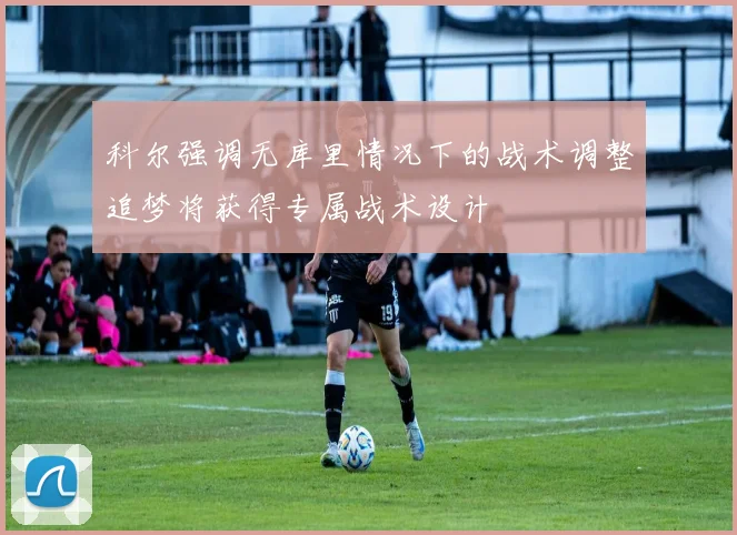 科尔强调无库里情况下的战术调整追梦将获得专属战术设计