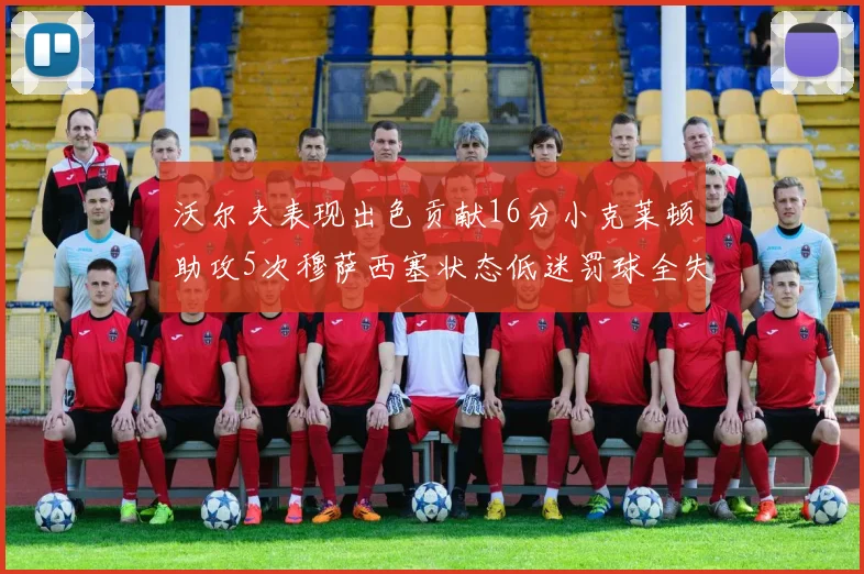 沃尔夫表现出色贡献16分小克莱顿助攻5次穆萨西塞状态低迷罚球全失