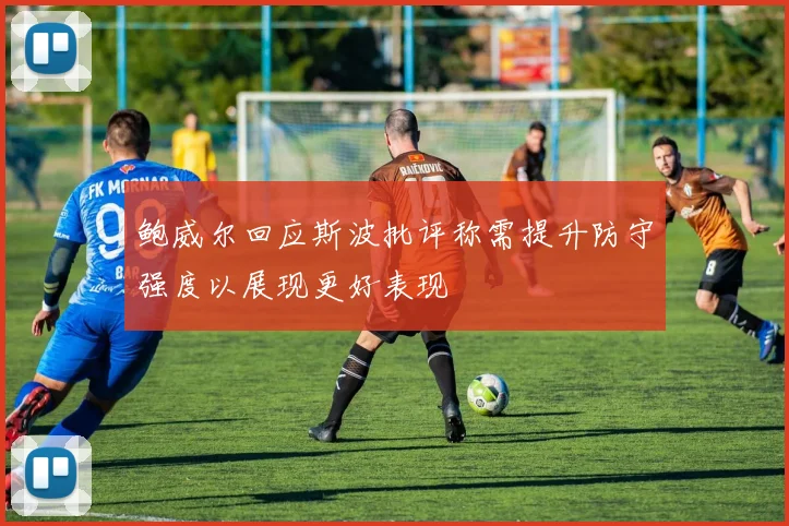 鲍威尔回应斯波批评称需提升防守强度以展现更好表现
